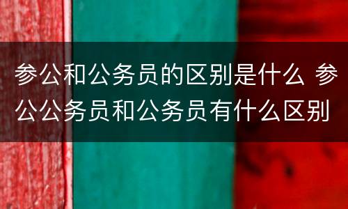 参公和公务员的区别是什么 参公公务员和公务员有什么区别