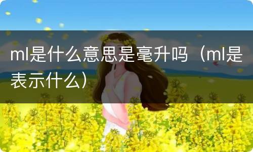 ml是什么意思是毫升吗（ml是表示什么）