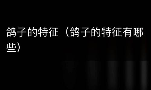 鸽子的特征（鸽子的特征有哪些）