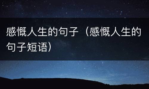 感慨人生的句子（感慨人生的句子短语）