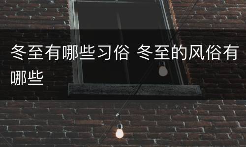 冬至有哪些习俗 冬至的风俗有哪些