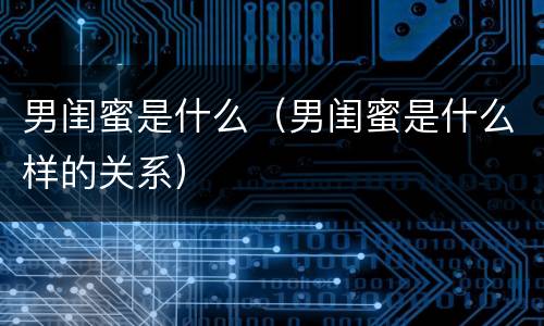 男闺蜜是什么（男闺蜜是什么样的关系）