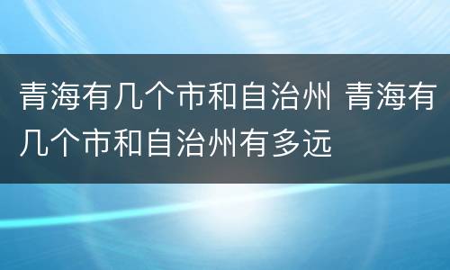 青海有几个市和自治州 青海有几个市和自治州有多远