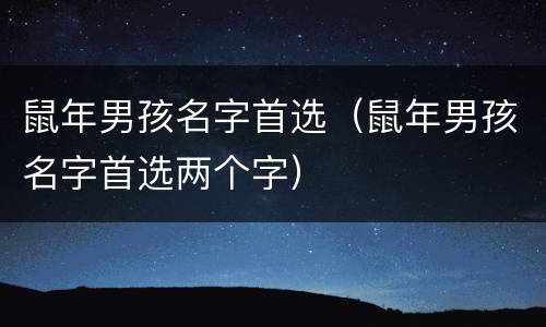 鼠年男孩名字首选（鼠年男孩名字首选两个字）