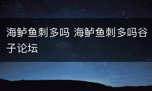 海鲈鱼刺多吗 海鲈鱼刺多吗谷子论坛