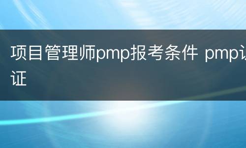 项目管理师pmp报考条件 pmp认证