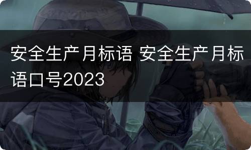 安全生产月标语 安全生产月标语口号2023