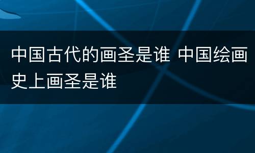 中国古代的画圣是谁 中国绘画史上画圣是谁