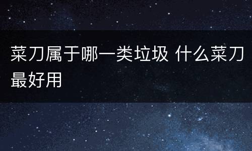 菜刀属于哪一类垃圾 什么菜刀最好用