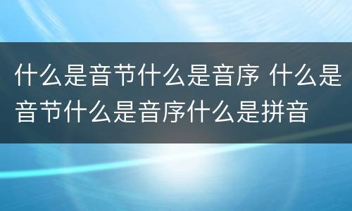 什么是音节什么是音序 什么是音节什么是音序什么是拼音