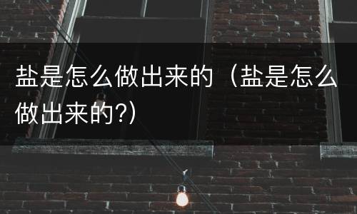 盐是怎么做出来的（盐是怎么做出来的?）