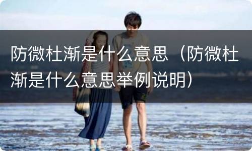 防微杜渐是什么意思（防微杜渐是什么意思举例说明）