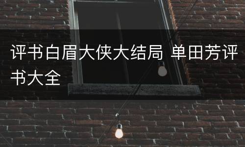 评书白眉大侠大结局 单田芳评书大全