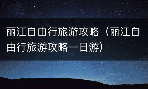 丽江自由行旅游攻略（丽江自由行旅游攻略一日游）