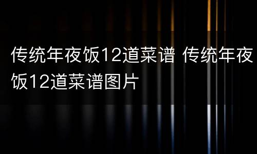 传统年夜饭12道菜谱 传统年夜饭12道菜谱图片