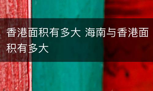 香港面积有多大 海南与香港面积有多大