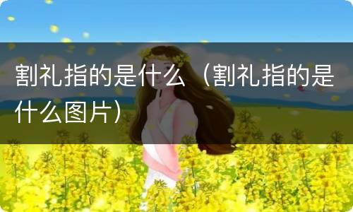 割礼指的是什么（割礼指的是什么图片）