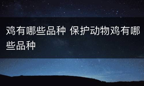 鸡有哪些品种 保护动物鸡有哪些品种