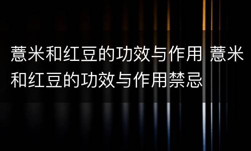 薏米和红豆的功效与作用 薏米和红豆的功效与作用禁忌