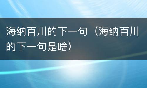 海纳百川的下一句（海纳百川的下一句是啥）