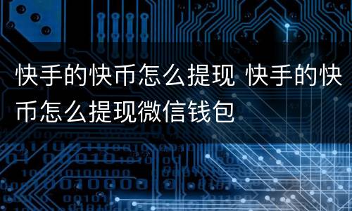 快手的快币怎么提现 快手的快币怎么提现微信钱包