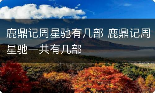 鹿鼎记周星驰有几部 鹿鼎记周星驰一共有几部