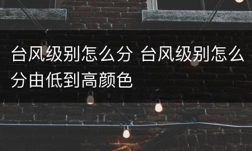 台风级别怎么分 台风级别怎么分由低到高颜色