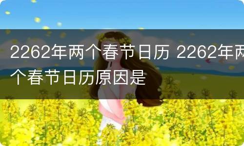 2262年两个春节日历 2262年两个春节日历原因是