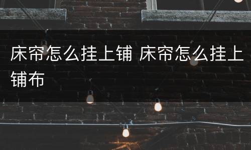 床帘怎么挂上铺 床帘怎么挂上铺布