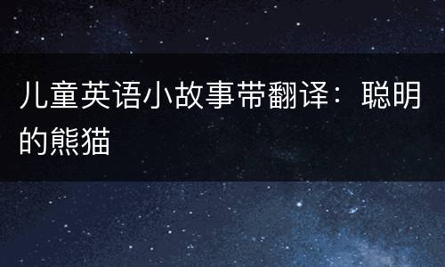 儿童英语小故事带翻译：聪明的熊猫