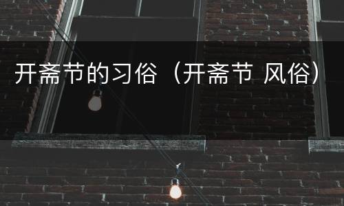 开斋节的习俗（开斋节 风俗）
