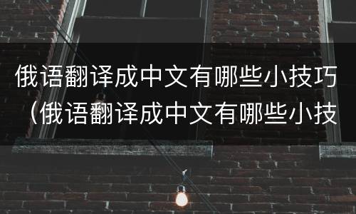 俄语翻译成中文有哪些小技巧（俄语翻译成中文有哪些小技巧和方法）