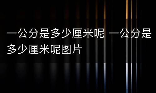 一公分是多少厘米呢 一公分是多少厘米呢图片