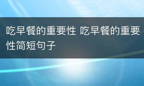 吃早餐的重要性 吃早餐的重要性简短句子