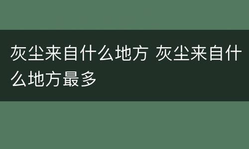 灰尘来自什么地方 灰尘来自什么地方最多