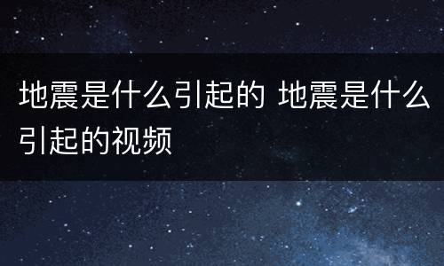 地震是什么引起的 地震是什么引起的视频