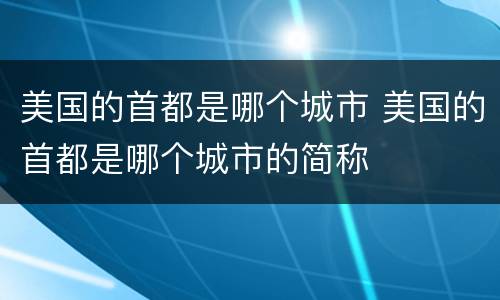 美国的首都是哪个城市 美国的首都是哪个城市的简称