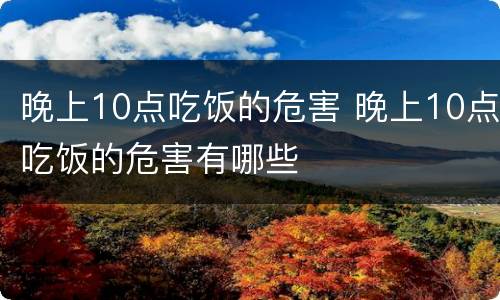晚上10点吃饭的危害 晚上10点吃饭的危害有哪些