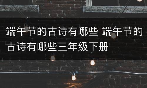 端午节的古诗有哪些 端午节的古诗有哪些三年级下册