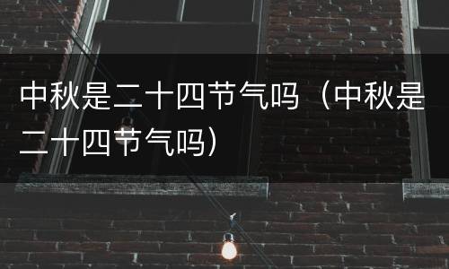 中秋是二十四节气吗（中秋是二十四节气吗）