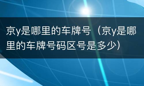 京y是哪里的车牌号（京y是哪里的车牌号码区号是多少）