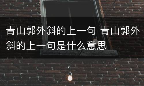 青山郭外斜的上一句 青山郭外斜的上一句是什么意思
