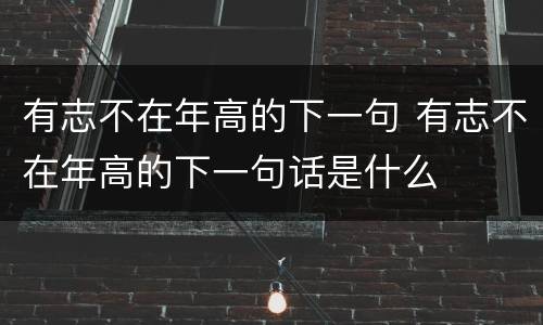 有志不在年高的下一句 有志不在年高的下一句话是什么