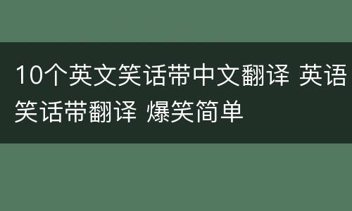 10个英文笑话带中文翻译 英语笑话带翻译 爆笑简单