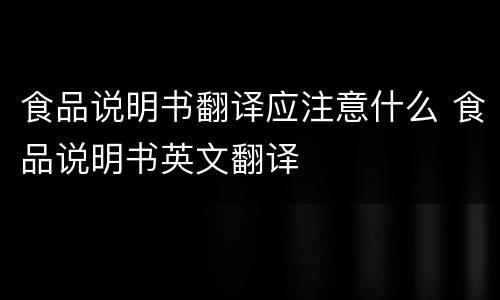 食品说明书翻译应注意什么 食品说明书英文翻译