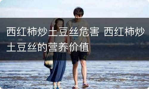 西红柿炒土豆丝危害 西红柿炒土豆丝的营养价值
