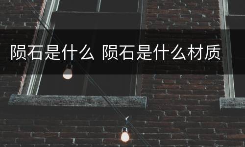 陨石是什么 陨石是什么材质