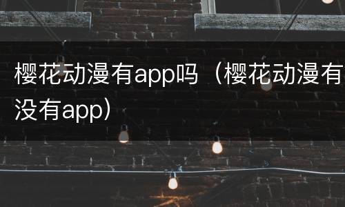 樱花动漫有app吗（樱花动漫有没有app）