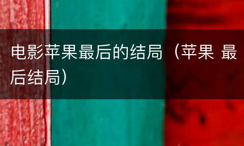 电影苹果最后的结局（苹果 最后结局）
