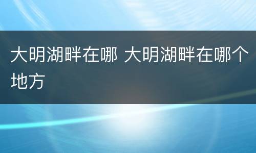 大明湖畔在哪 大明湖畔在哪个地方